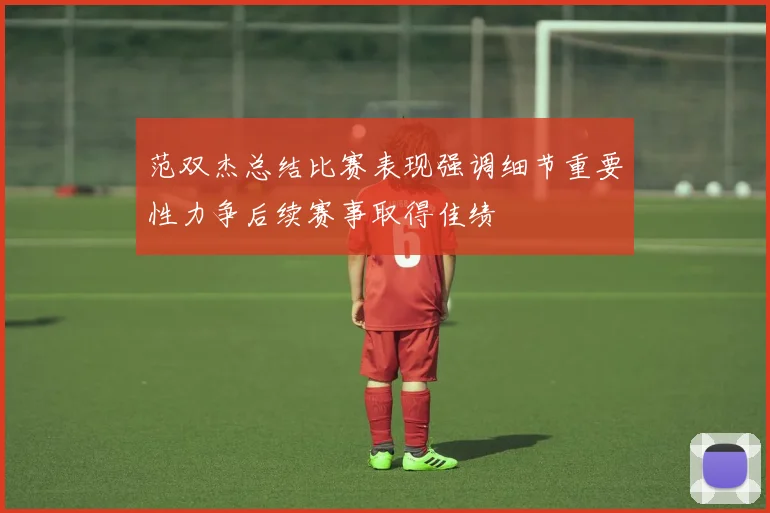 范双杰总结比赛表现强调细节重要性力争后续赛事取得佳绩