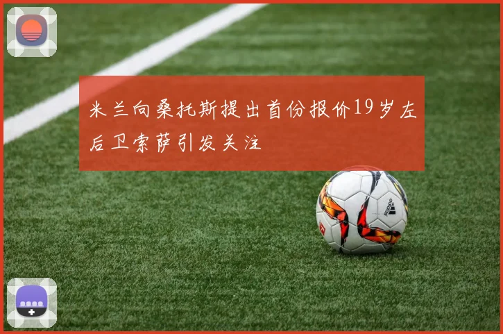 米兰向桑托斯提出首份报价19岁左后卫索萨引发关注