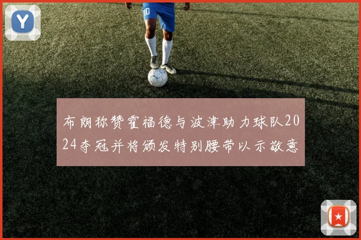布朗称赞霍福德与波津助力球队2024夺冠并将颁发特别腰带以示敬意