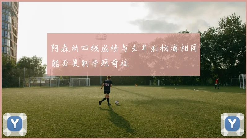 阿森纳四线成绩与去年利物浦相同能否复制夺冠奇迹