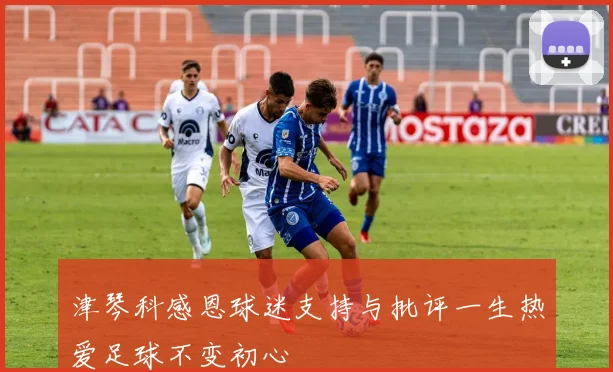 津琴科感恩球迷支持与批评一生热爱足球不变初心