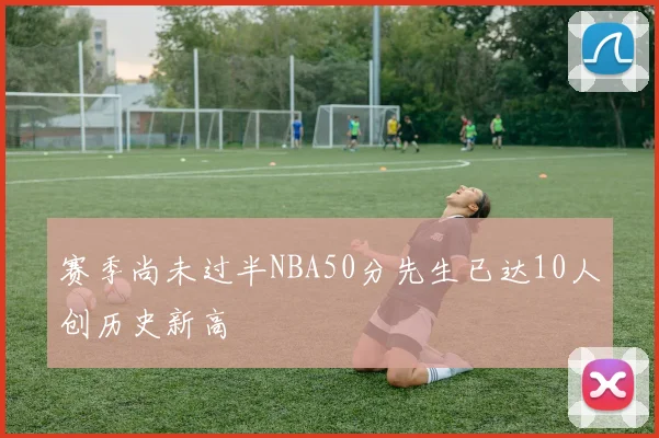 赛季尚未过半NBA50分先生已达10人创历史新高