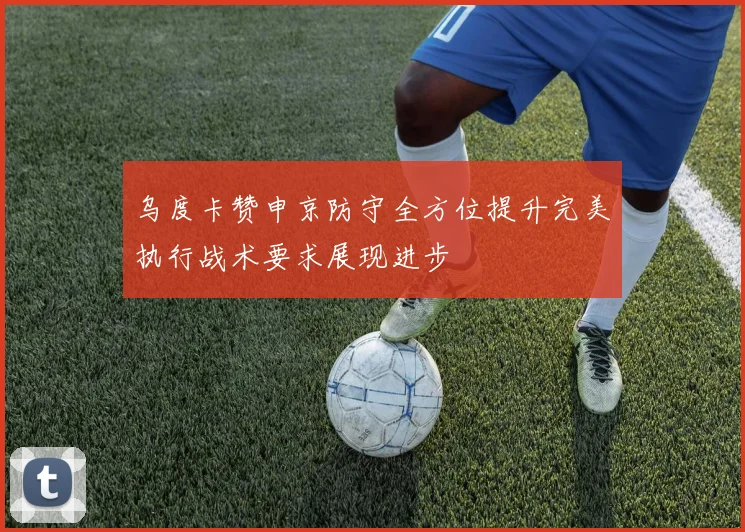 乌度卡赞申京防守全方位提升完美执行战术要求展现进步