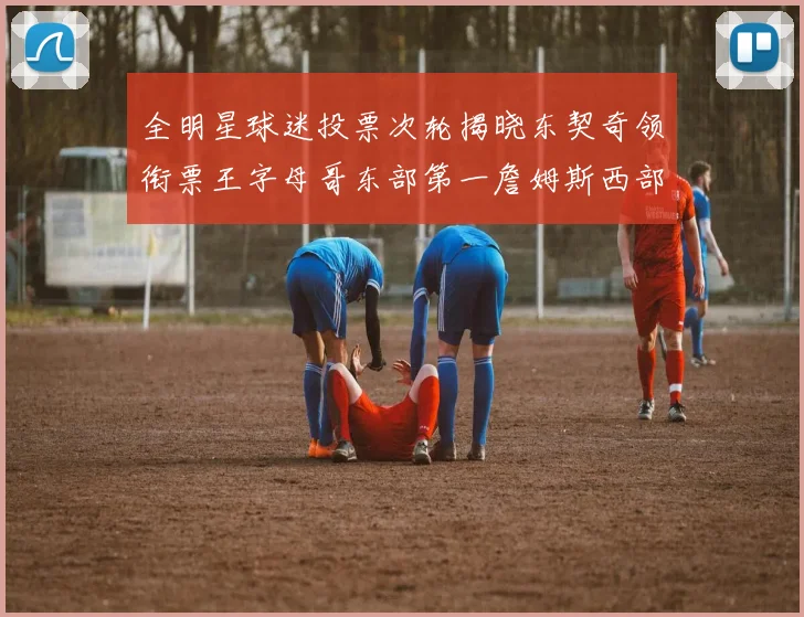 全明星球迷投票次轮揭晓东契奇领衔票王字母哥东部第一詹姆斯西部第八