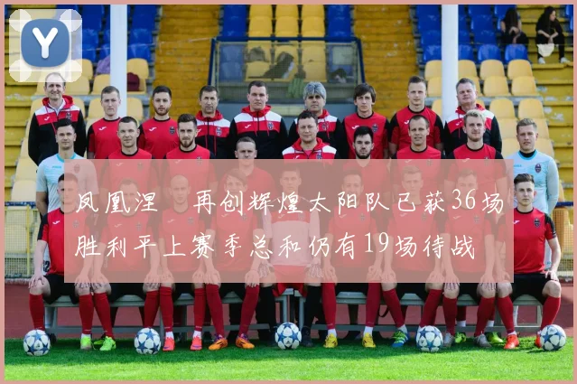 凤凰涅槃再创辉煌太阳队已获36场胜利平上赛季总和仍有19场待战