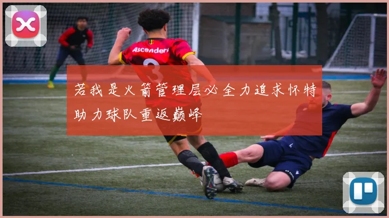 若我是火箭管理层必全力追求怀特助力球队重返巅峰