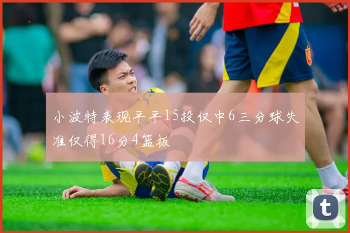 小波特表现平平15投仅中6三分球失准仅得16分4篮板
