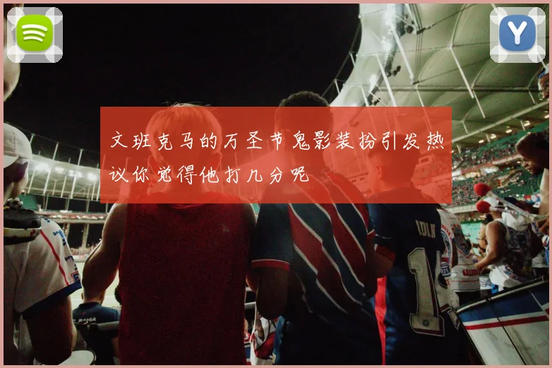 文班克马的万圣节鬼影装扮引发热议你觉得他打几分呢