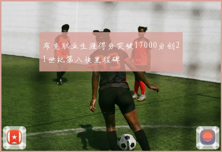 布克职业生涯得分突破17000分创21世纪第八快里程碑