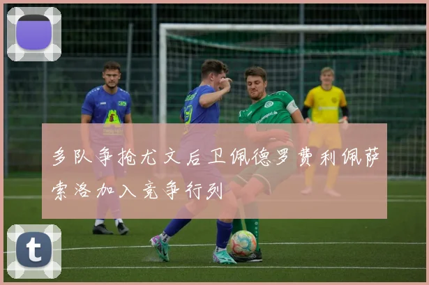 多队争抢尤文后卫佩德罗费利佩萨索洛加入竞争行列