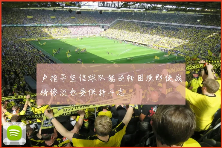 卢指导坚信球队能逆转困境即使战绩惨淡也要保持斗志