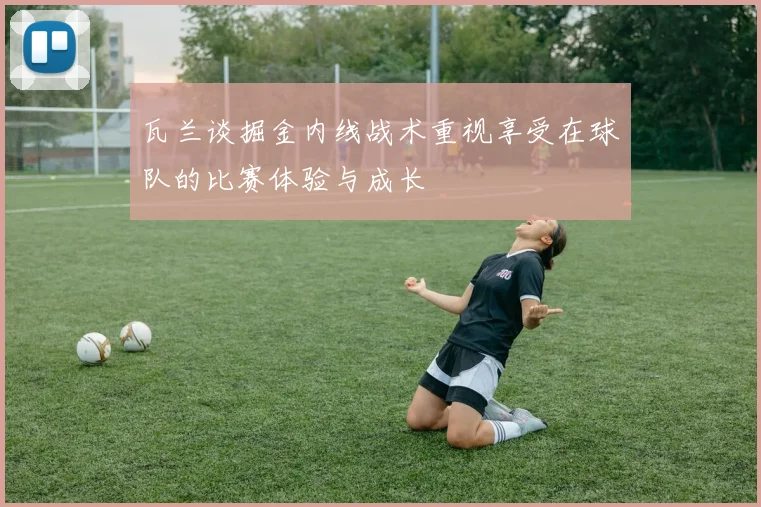 瓦兰谈掘金内线战术重视享受在球队的比赛体验与成长