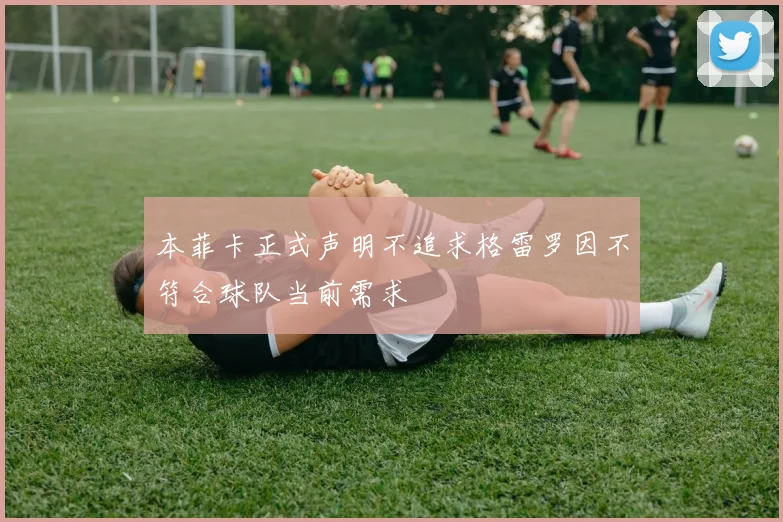 本菲卡正式声明不追求格雷罗因不符合球队当前需求