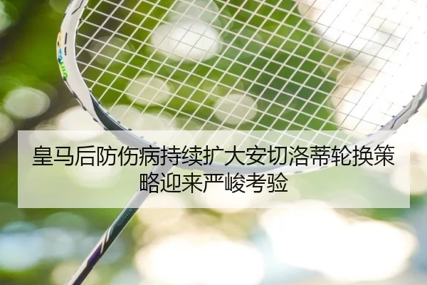 皇马后防伤病持续扩大安切洛蒂轮换策略迎来严峻考验（CSLBuyBalls）
